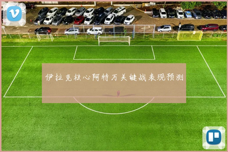 伊拉克核心阿特万关键战表现预测