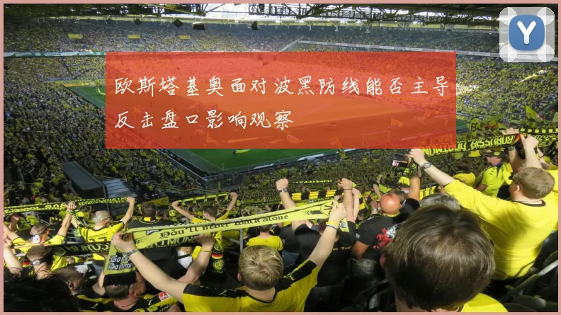 欧斯塔基奥面对波黑防线能否主导反击盘口影响观察