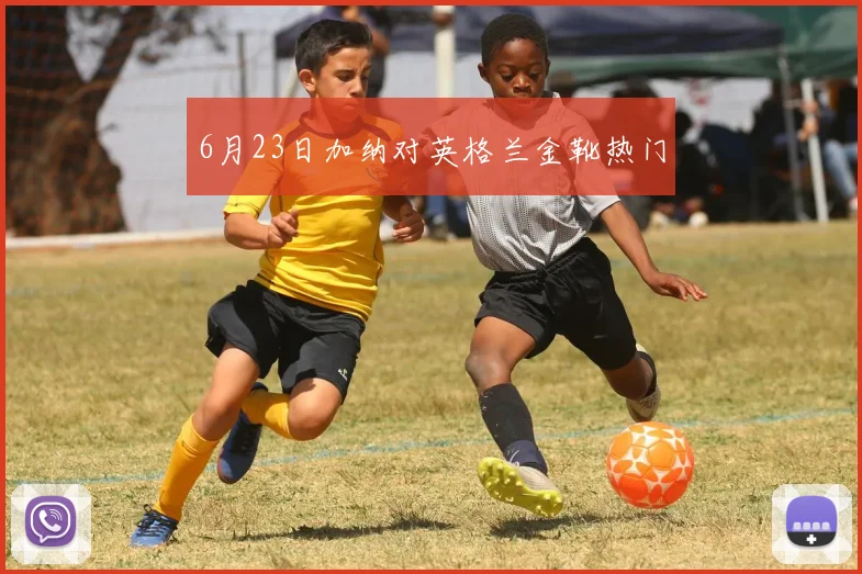 6月23日加纳对英格兰金靴热门