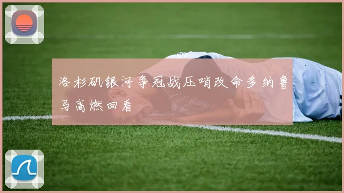 洛杉矶银河争冠战压哨改命多纳鲁马高燃回看