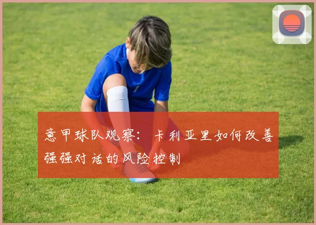 意甲球队观察：卡利亚里如何改善强强对话的风险控制