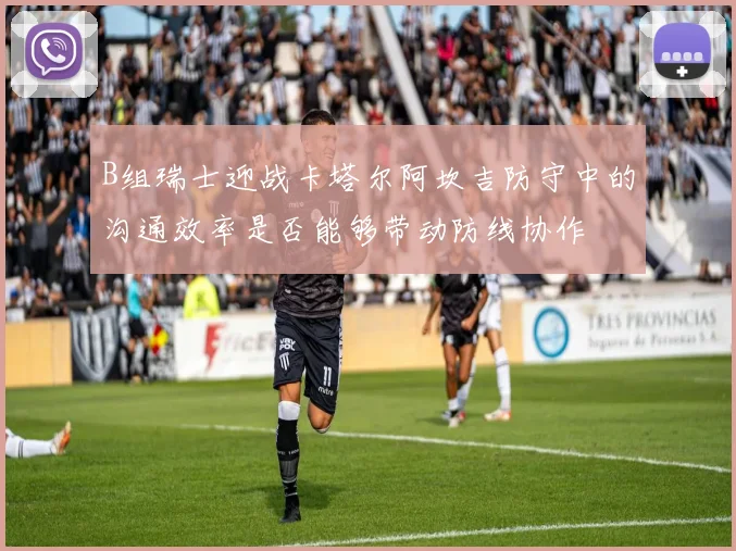 B组瑞士迎战卡塔尔阿坎吉防守中的沟通效率是否能够带动防线协作