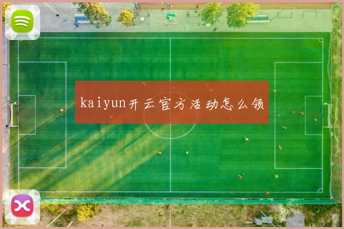 kaiyun开云官方活动怎么领