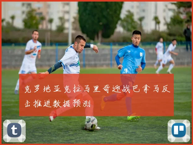 克罗地亚克拉马里奇迎战巴拿马反击推进数据预测