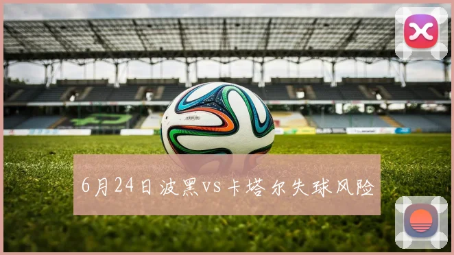 6月24日波黑vs卡塔尔失球风险