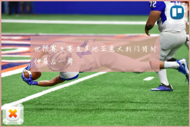 世预赛决赛克罗地亚意大利门将封神最后一舞