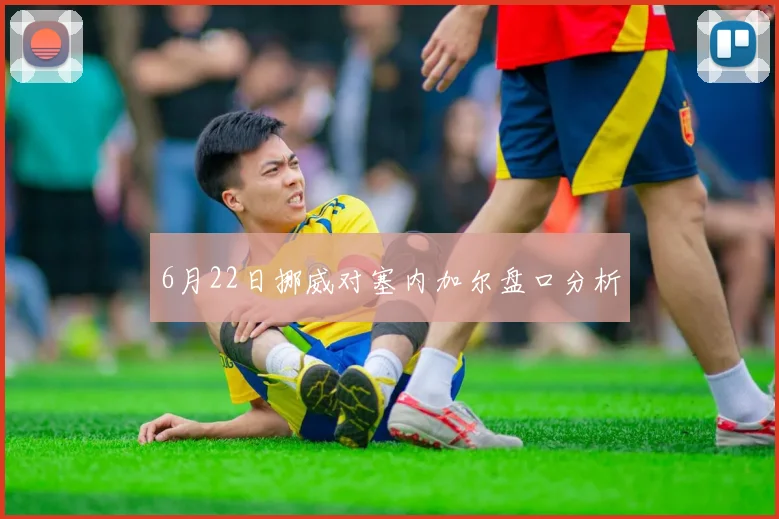 6月22日挪威对塞内加尔盘口分析