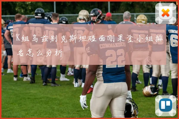 K组乌兹别克斯坦碰面刚果金小组排名怎么分析