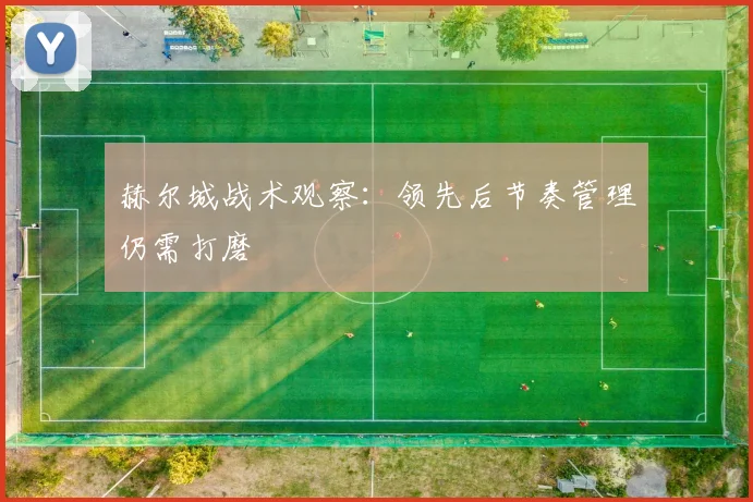 赫尔城战术观察：领先后节奏管理仍需打磨